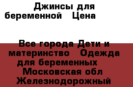 Джинсы для беременной › Цена ­ 1 000 - Все города Дети и материнство » Одежда для беременных   . Московская обл.,Железнодорожный г.